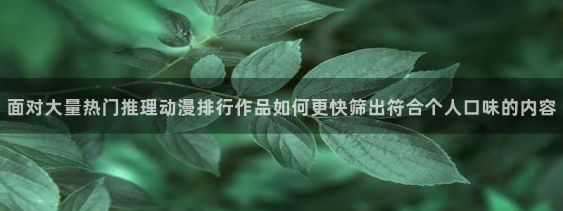 奇漫屋恋爱漫画:面对大量热门推理动漫排行作品如何更快筛出符合个人口味的内容配图