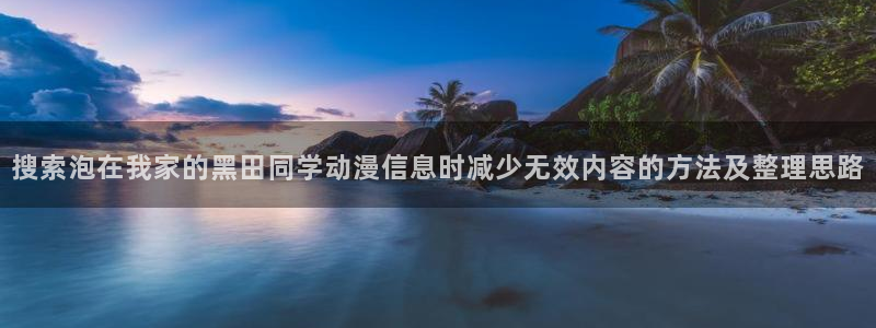 奇漫屋漫画最新章节在线：搜索泡在我家的黑田同学动漫信息时减少无效内容的方法及整理思路配图
