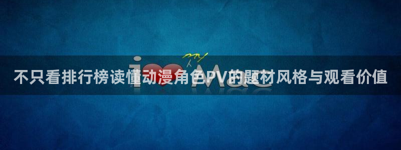 奇漫屋在线:不只看排行榜读懂动漫角色PV的题材风格与观看价值配图