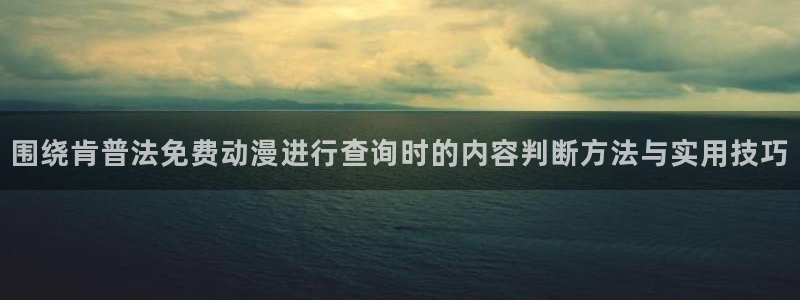 奇漫屋手机版:围绕肯普法免费动漫进行查询时的内容判断方法与实用技巧配图