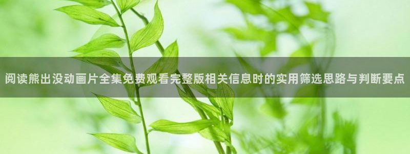 奇漫屋人气漫画推荐:阅读熊出没动画片全集免费观看完整版相关信息时的实用筛选思路与判断要点配图