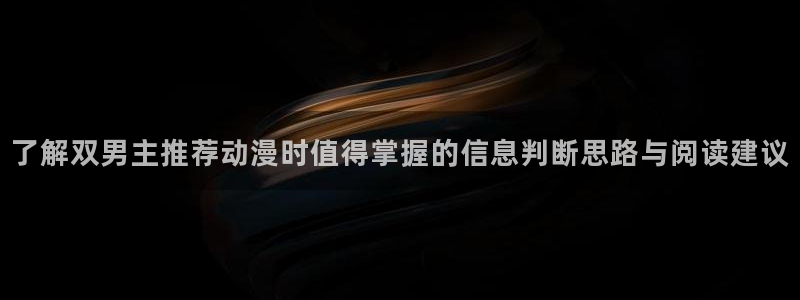 奇漫屋漫画新作:了解双男主推荐动漫时值得掌握的信息判断思路与阅读建议配图