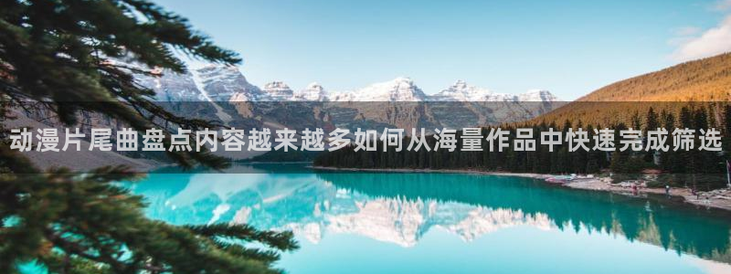 奇漫屋漫画章节在线阅读:动漫片尾曲盘点内容越来越多如何从海量作品中快速完成筛选配图