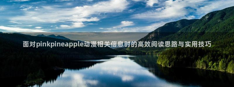 奇漫屋最新漫画:面对pinkpineapple动漫相关信息时的高效阅读思路与实用技巧配图