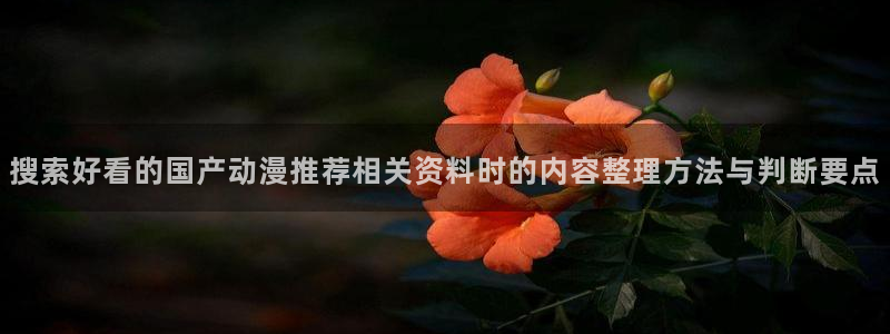 奇漫屋最新作品:搜索好看的国产动漫推荐相关资料时的内容整理方法与判断要点配图