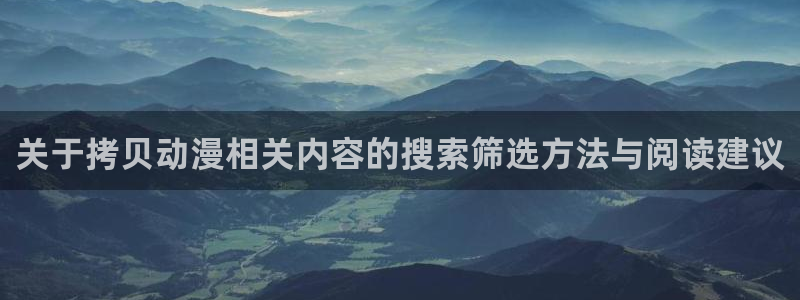 奇漫屋漫画有哪些:关于拷贝动漫相关内容的搜索筛选方法与阅读建议配图