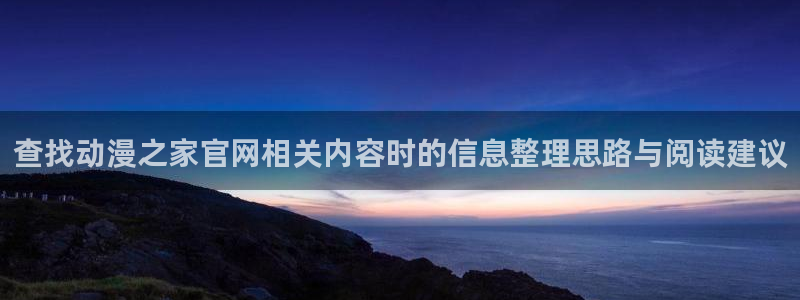2026奇漫屋在线阅读:查找动漫之家官网相关内容时的信息整理思路与阅读建议配图