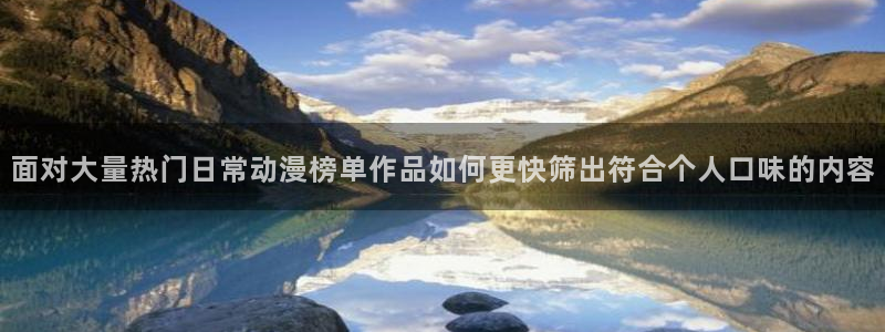 2026奇漫屋漫画完结：面对大量热门日常动漫榜单作品如何更快筛出符合个人口味的内容配图