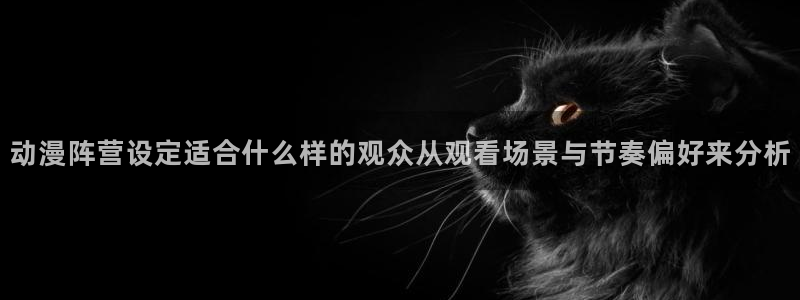 奇漫屋漫画高清:动漫阵营设定适合什么样的观众从观看场景与节奏偏好来分析配图