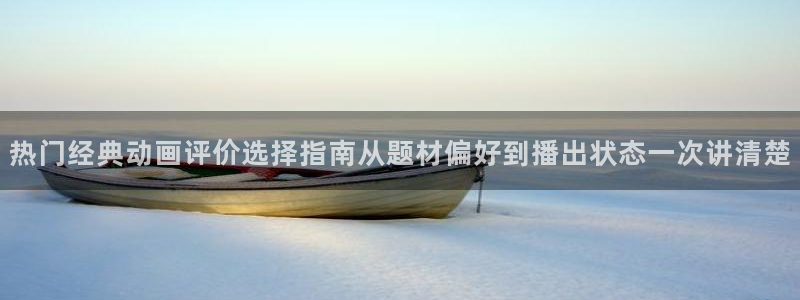 奇漫屋漫画章节列表:热门经典动画评价选择指南从题材偏好到播出状态一次讲清楚配图
