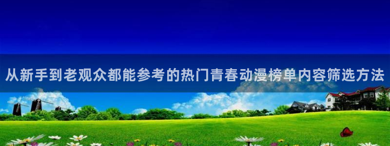 奇漫屋漫画排行:从新手到老观众都能参考的热门青春动漫榜单内容筛选方法配图