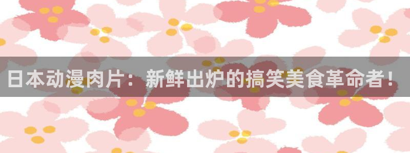 奇漫屋漫画手机免费阅读:日本动漫肉片:新鲜出炉的搞笑美食革命者!配图