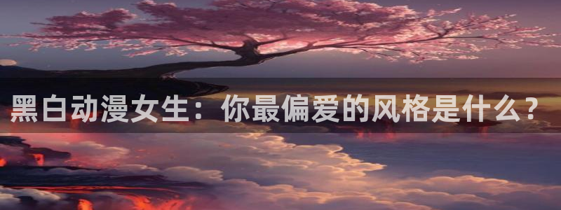 奇漫屋漫画高清完整版:黑白动漫女生:你最偏爱的风格是什么?配图