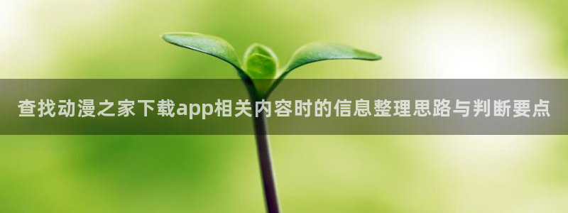 2026奇漫屋:查找动漫之家下载app相关内容时的信息整理思路与判断要点配图