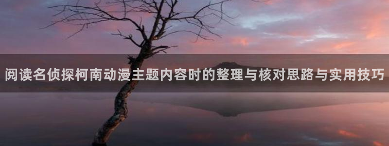 奇漫屋漫画近期更新:阅读名侦探柯南动漫主题内容时的整理与核对思路与实用技巧配图