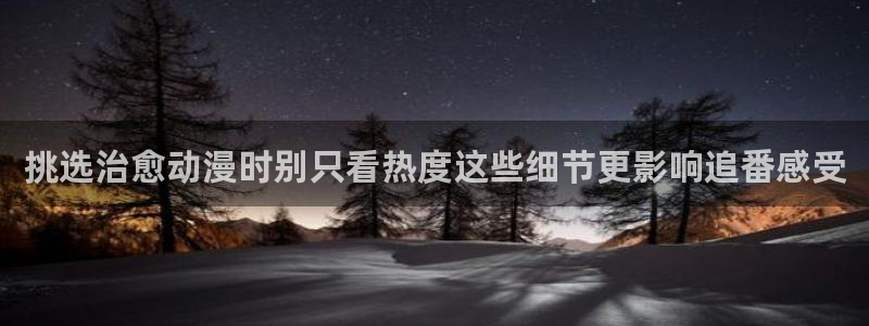 奇漫屋漫画官网入口:挑选治愈动漫时别只看热度这些细节更影响追番感受配图