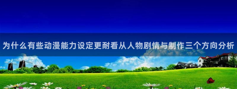奇漫屋漫画更新:为什么有些动漫能力设定更耐看从人物剧情与制作三个方向分析配图